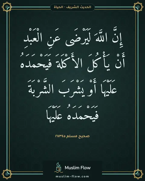 صحيح مسلم ٢٧٣٤a: إِنَّ اللَّهَ لَيَرْضَى عَنِ الْعَبْدِ أَنْ يَأْكُلَ الأَكْلَةَ فَيَحْمَدَهُ عَلَيْهَا…
