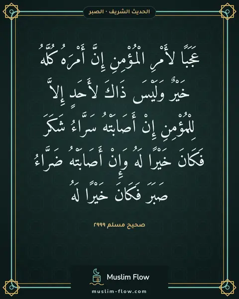صحيح مسلم ٢٩٩٩: عَجَبًا لأَمْرِ الْمُؤْمِنِ إِنَّ أَمْرَهُ كُلَّهُ خَيْرٌ وَلَيْسَ ذَاكَ لأَحَدٍ إِلاَّ…