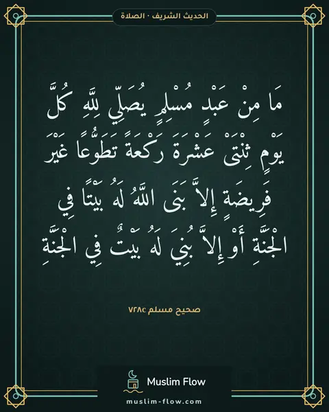 صحيح مسلم ٧٢٨c: مَا مِنْ عَبْدٍ مُسْلِمٍ يُصَلِّي لِلَّهِ كُلَّ يَوْمٍ ثِنْتَىْ عَشْرَةَ رَكْعَةً…
