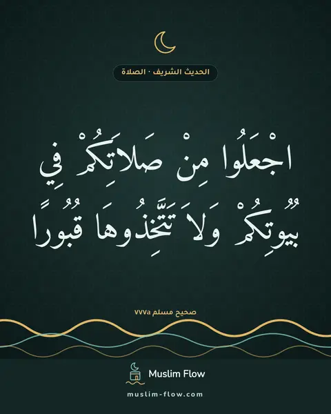 صحيح مسلم ٧٧٧a: اجْعَلُوا مِنْ صَلاَتِكُمْ فِي بُيُوتِكُمْ وَلاَ تَتَّخِذُوهَا قُبُورًا