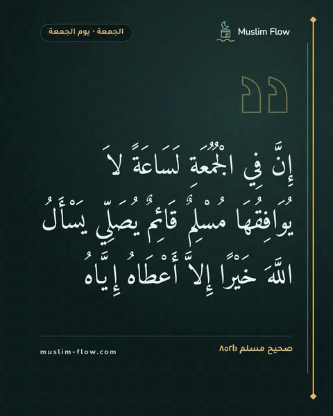 صحيح مسلم ٨٥٢b: إِنَّ فِي الْجُمُعَةِ لَسَاعَةً لاَ يُوَافِقُهَا مُسْلِمٌ قَائِمٌ يُصَلِّي يَسْأَلُ…