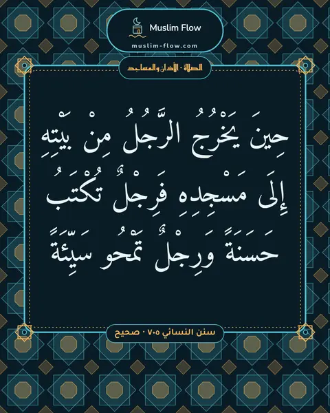 سنن النسائي ٧٠٥ · صحيح: حِينَ يَخْرُجُ الرَّجُلُ مِنْ بَيْتِهِ إِلَى مَسْجِدِهِ فَرِجْلٌ تُكْتَبُ حَسَنَةً…