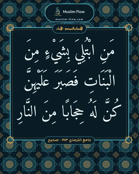 جامع الترمذي ١٩١٣ · صحيح: مَنِ ابْتُلِيَ بِشَيْءٍ مِنَ الْبَنَاتِ فَصَبَرَ عَلَيْهِنَّ كُنَّ لَهُ حِجَابًا مِنَ…