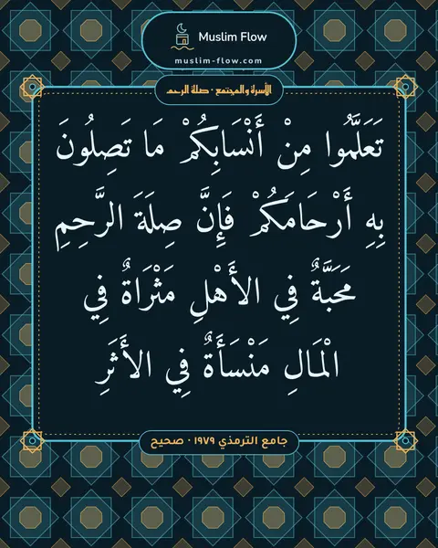 جامع الترمذي ١٩٧٩ · صحيح: تَعَلَّمُوا مِنْ أَنْسَابِكُمْ مَا تَصِلُونَ بِهِ أَرْحَامَكُمْ فَإِنَّ صِلَةَ الرَّحِمِ…