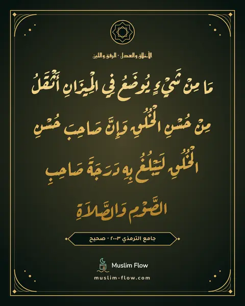 جامع الترمذي ٢٠٠٣ · صحيح: مَا مِنْ شَيْءٍ يُوضَعُ فِي الْمِيزَانِ أَثْقَلُ مِنْ حُسْنِ الْخُلُقِ وَإِنَّ صَاحِبَ…