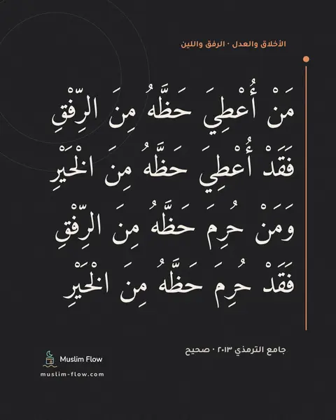 جامع الترمذي ٢٠١٣ · صحيح: مَنْ أُعْطِيَ حَظَّهُ مِنَ الرِّفْقِ فَقَدْ أُعْطِيَ حَظَّهُ مِنَ الْخَيْرِ وَمَنْ حُرِمَ…
