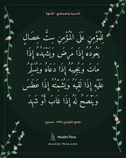 جامع الترمذي ٢٧٣٧ · صحيح: لِلْمُؤْمِنِ عَلَى الْمُؤْمِنِ سِتُّ خِصَالٍ يَعُودُهُ إِذَا مَرِضَ وَيَشْهَدُهُ إِذَا…