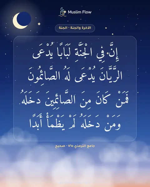جامع الترمذي ٧٦٥ · صحيح: إِنَّ فِي الْجَنَّةِ لَبَابًا يُدْعَى الرَّيَّانَ يُدْعَى لَهُ الصَّائِمُونَ فَمَنْ كَانَ…
