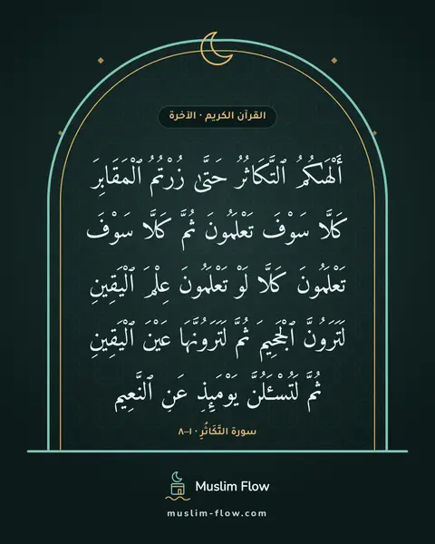 سورة التَّكَاثُرِ · ١–٨: أَلْهَىٰكُمُ ٱلتَّكَاثُرُ حَتَّىٰ زُرْتُمُ ٱلْمَقَابِرَ كَلَّا سَوْفَ تَعْلَمُونَ ثُمَّ…