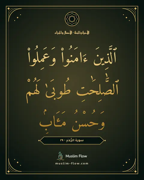 سورة الرَّعۡدِ · ٢٩: ٱلَّذِينَ ءَامَنُوا۟ وَعَمِلُوا۟ ٱلصَّٰلِحَٰتِ طُوبَىٰ لَهُمْ وَحُسْنُ مَـَٔابٍۢ