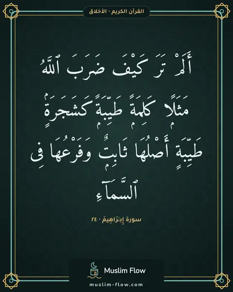 سورة إِبۡرَاهِيمَ · ٢٤: أَلَمْ تَرَ كَيْفَ ضَرَبَ ٱللَّهُ مَثَلًۭا كَلِمَةًۭ طَيِّبَةًۭ كَشَجَرَةٍۢ طَيِّبَةٍ…
