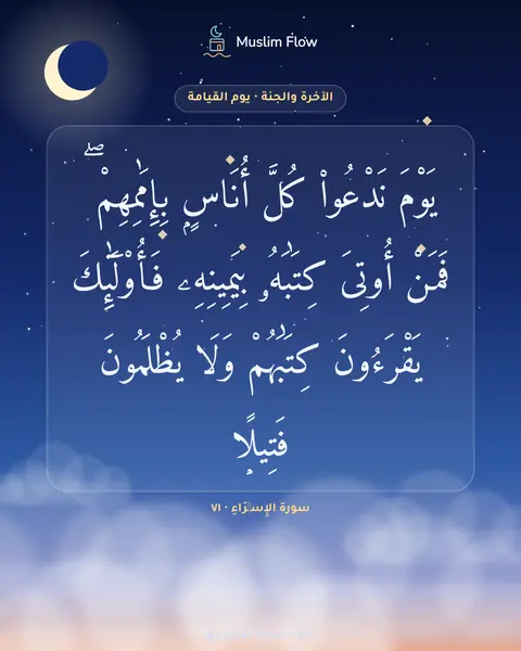 سورة الإِسۡرَاءِ · ٧١: يَوْمَ نَدْعُوا۟ كُلَّ أُنَاسٍۭ بِإِمَٰمِهِمْ ۖ فَمَنْ أُوتِىَ كِتَٰبَهُۥ بِيَمِينِهِۦ…