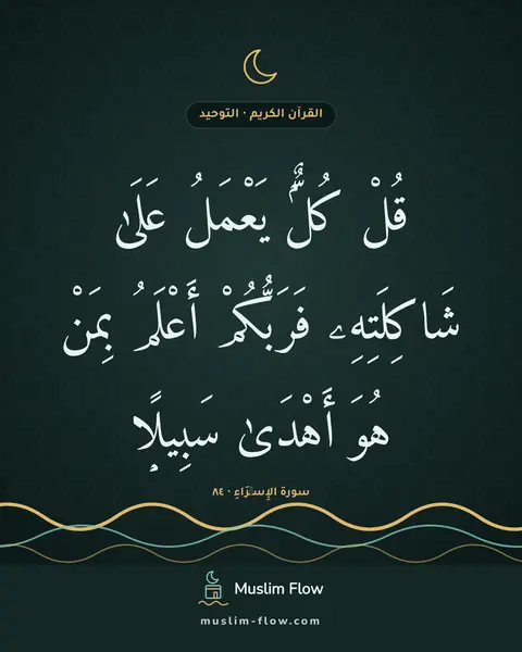 سورة الإِسۡرَاءِ · ٨٤: قُلْ كُلٌّۭ يَعْمَلُ عَلَىٰ شَاكِلَتِهِۦ فَرَبُّكُمْ أَعْلَمُ بِمَنْ هُوَ أَهْدَىٰ…