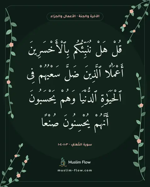سورة الكَهۡفِ · ١٠٣–١٠٤: قُلْ هَلْ نُنَبِّئُكُم بِٱلْأَخْسَرِينَ أَعْمَٰلًا ٱلَّذِينَ ضَلَّ سَعْيُهُمْ فِى…