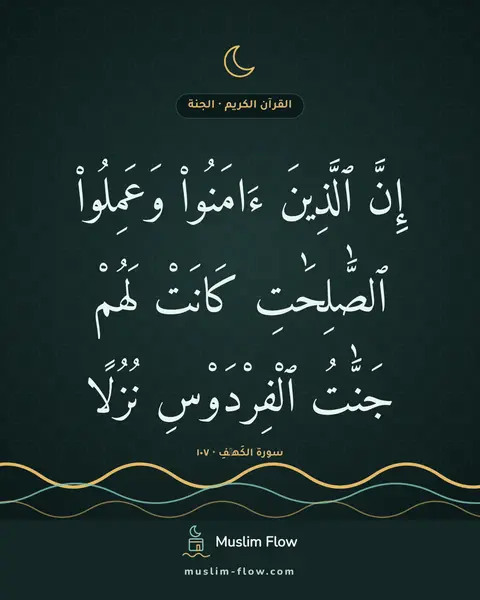 سورة الكَهۡفِ · ١٠٧: إِنَّ ٱلَّذِينَ ءَامَنُوا۟ وَعَمِلُوا۟ ٱلصَّٰلِحَٰتِ كَانَتْ لَهُمْ جَنَّٰتُ…
