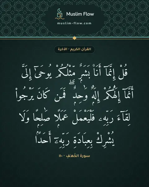 سورة الكَهۡفِ · ١١٠: قُلْ إِنَّمَآ أَنَا۠ بَشَرٌۭ مِّثْلُكُمْ يُوحَىٰٓ إِلَىَّ أَنَّمَآ إِلَٰهُكُمْ إِلَٰهٌۭ…