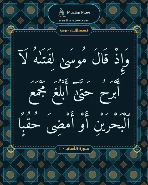 سورة الكَهۡفِ · ٦٠: وَإِذْ قَالَ مُوسَىٰ لِفَتَىٰهُ لَآ أَبْرَحُ حَتَّىٰٓ أَبْلُغَ مَجْمَعَ ٱلْبَحْرَيْنِ…