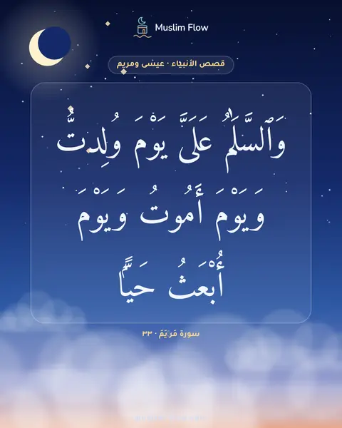 سورة مَرۡيَمَ · ٣٣: وَٱلسَّلَٰمُ عَلَىَّ يَوْمَ وُلِدتُّ وَيَوْمَ أَمُوتُ وَيَوْمَ أُبْعَثُ حَيًّۭا