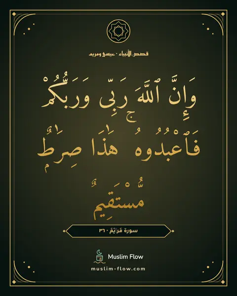 سورة مَرۡيَمَ · ٣٦: وَإِنَّ ٱللَّهَ رَبِّى وَرَبُّكُمْ فَٱعْبُدُوهُ ۚ هَٰذَا صِرَٰطٌۭ مُّسْتَقِيمٌۭ
