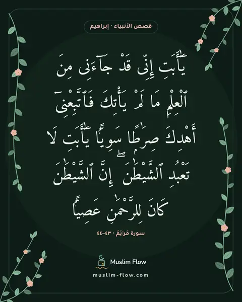 سورة مَرۡيَمَ · ٤٣–٤٤: يَٰٓأَبَتِ إِنِّى قَدْ جَآءَنِى مِنَ ٱلْعِلْمِ مَا لَمْ يَأْتِكَ فَٱتَّبِعْنِىٓ أَهْدِكَ…