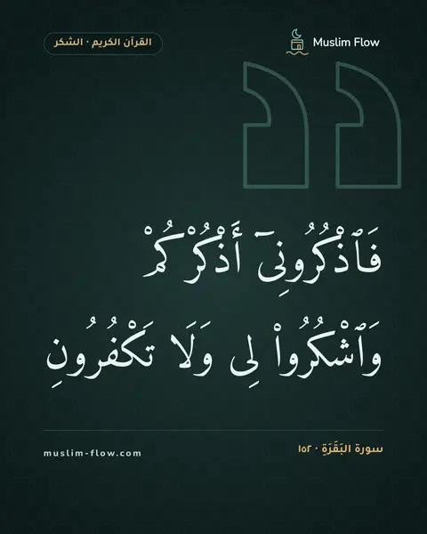 سورة البَقَرَةِ · ١٥٢: فَٱذْكُرُونِىٓ أَذْكُرْكُمْ وَٱشْكُرُوا۟ لِى وَلَا تَكْفُرُونِ