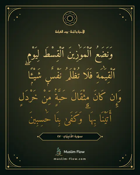 سورة الأَنبِيَاءِ · ٤٧: وَنَضَعُ ٱلْمَوَٰزِينَ ٱلْقِسْطَ لِيَوْمِ ٱلْقِيَٰمَةِ فَلَا تُظْلَمُ نَفْسٌۭ شَيْـًۭٔا ۖ…