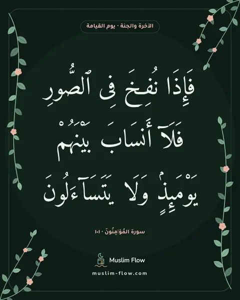 سورة المُؤۡمِنُونَ · ١٠١: فَإِذَا نُفِخَ فِى ٱلصُّورِ فَلَآ أَنسَابَ بَيْنَهُمْ يَوْمَئِذٍۢ وَلَا يَتَسَآءَلُونَ