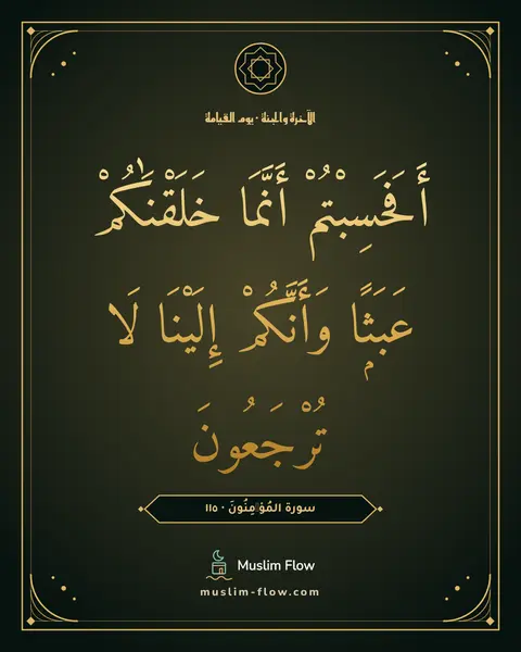 سورة المُؤۡمِنُونَ · ١١٥: أَفَحَسِبْتُمْ أَنَّمَا خَلَقْنَٰكُمْ عَبَثًۭا وَأَنَّكُمْ إِلَيْنَا لَا تُرْجَعُونَ
