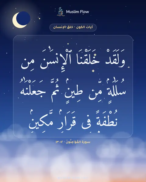 سورة المُؤۡمِنُونَ · ١٢–١٣: وَلَقَدْ خَلَقْنَا ٱلْإِنسَٰنَ مِن سُلَٰلَةٍۢ مِّن طِينٍۢ ثُمَّ جَعَلْنَٰهُ نُطْفَةًۭ فِى…