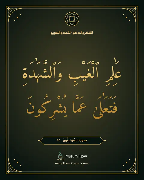 سورة المُؤۡمِنُونَ · ٩٢: عَٰلِمِ ٱلْغَيْبِ وَٱلشَّهَٰدَةِ فَتَعَٰلَىٰ عَمَّا يُشْرِكُونَ