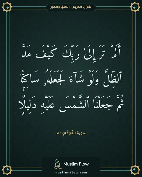 سورة الفُرۡقَانِ · ٤٥: أَلَمْ تَرَ إِلَىٰ رَبِّكَ كَيْفَ مَدَّ ٱلظِّلَّ وَلَوْ شَآءَ لَجَعَلَهُۥ سَاكِنًۭا…