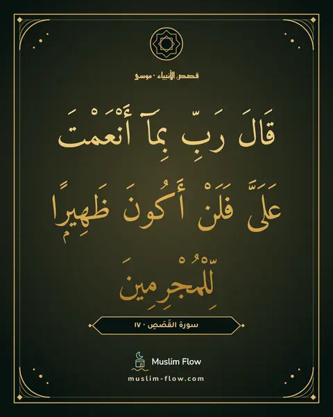 سورة القَصَصِ · ١٧: قَالَ رَبِّ بِمَآ أَنْعَمْتَ عَلَىَّ فَلَنْ أَكُونَ ظَهِيرًۭا لِّلْمُجْرِمِينَ