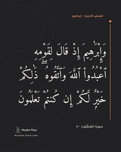 سورة العَنكَبُوتِ · ١٦: وَإِبْرَٰهِيمَ إِذْ قَالَ لِقَوْمِهِ ٱعْبُدُوا۟ ٱللَّهَ وَٱتَّقُوهُ ۖ ذَٰلِكُمْ خَيْرٌۭ…
