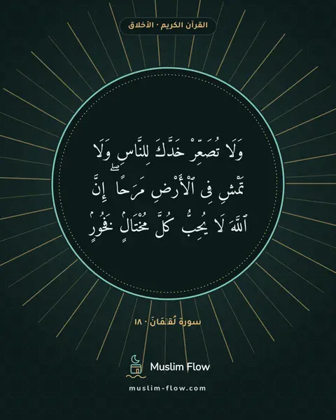 سورة لُقۡمَانَ · ١٨: وَلَا تُصَعِّرْ خَدَّكَ لِلنَّاسِ وَلَا تَمْشِ فِى ٱلْأَرْضِ مَرَحًا ۖ إِنَّ ٱللَّهَ لَا…