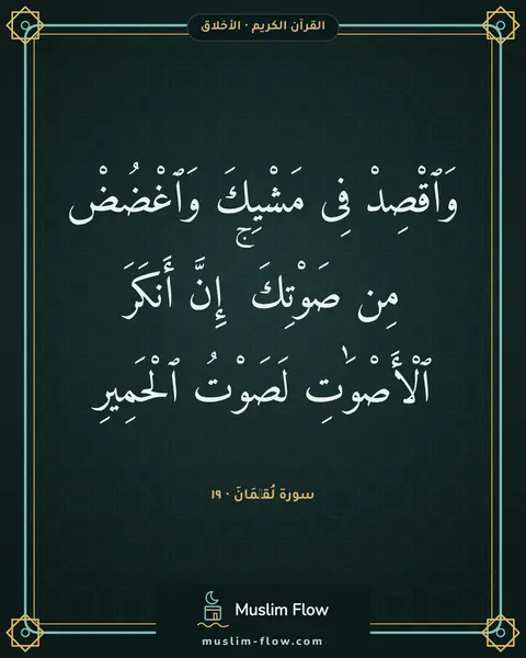 سورة لُقۡمَانَ · ١٩: وَٱقْصِدْ فِى مَشْيِكَ وَٱغْضُضْ مِن صَوْتِكَ ۚ إِنَّ أَنكَرَ ٱلْأَصْوَٰتِ لَصَوْتُ…