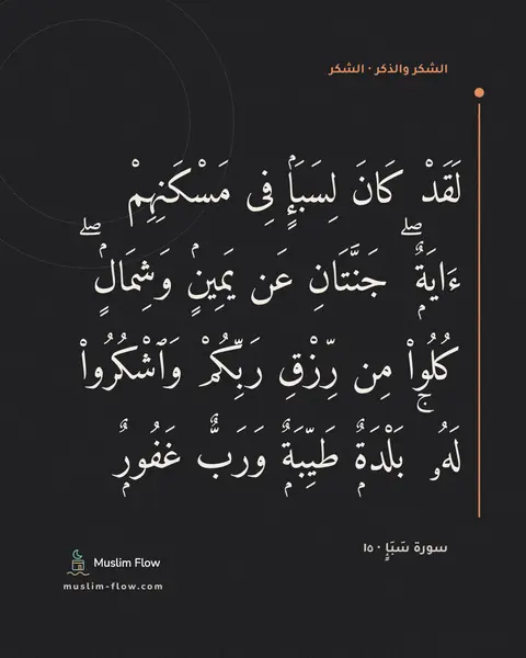 سورة سَبَإٍ · ١٥: لَقَدْ كَانَ لِسَبَإٍۢ فِى مَسْكَنِهِمْ ءَايَةٌۭ ۖ جَنَّتَانِ عَن يَمِينٍۢ وَشِمَالٍۢ ۖ…