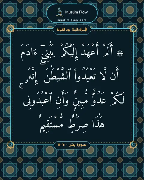 سورة يسٓ · ٦٠–٦١: ۞ أَلَمْ أَعْهَدْ إِلَيْكُمْ يَٰبَنِىٓ ءَادَمَ أَن لَّا تَعْبُدُوا۟ ٱلشَّيْطَٰنَ ۖ…