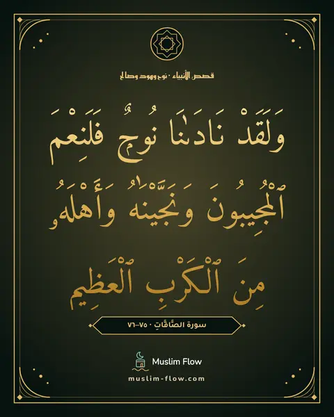 سورة الصَّافَّاتِ · ٧٥–٧٦: وَلَقَدْ نَادَىٰنَا نُوحٌۭ فَلَنِعْمَ ٱلْمُجِيبُونَ وَنَجَّيْنَٰهُ وَأَهْلَهُۥ مِنَ…