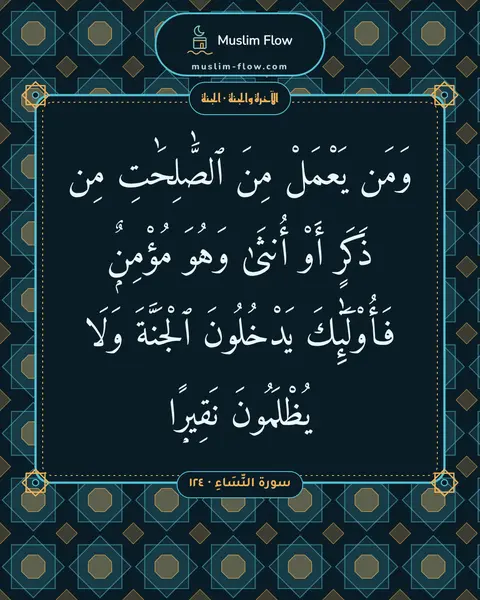سورة النِّسَاءِ · ١٢٤: وَمَن يَعْمَلْ مِنَ ٱلصَّٰلِحَٰتِ مِن ذَكَرٍ أَوْ أُنثَىٰ وَهُوَ مُؤْمِنٌۭ فَأُو۟لَٰٓئِكَ…