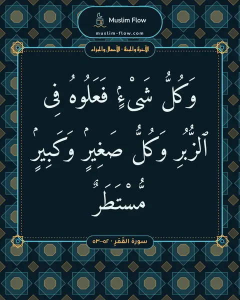 سورة القَمَرِ · ٥٢–٥٣: وَكُلُّ شَىْءٍۢ فَعَلُوهُ فِى ٱلزُّبُرِ وَكُلُّ صَغِيرٍۢ وَكَبِيرٍۢ مُّسْتَطَرٌ