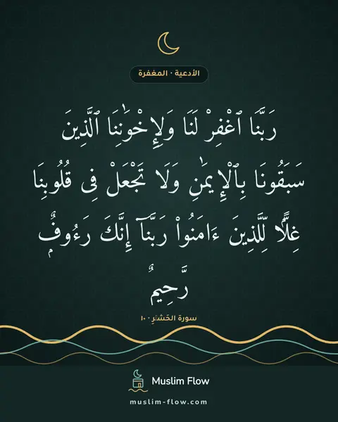 سورة الحَشۡرِ · ١٠: رَبَّنَا ٱغْفِرْ لَنَا وَلِإِخْوَٰنِنَا ٱلَّذِينَ سَبَقُونَا بِٱلْإِيمَٰنِ وَلَا تَجْعَلْ…