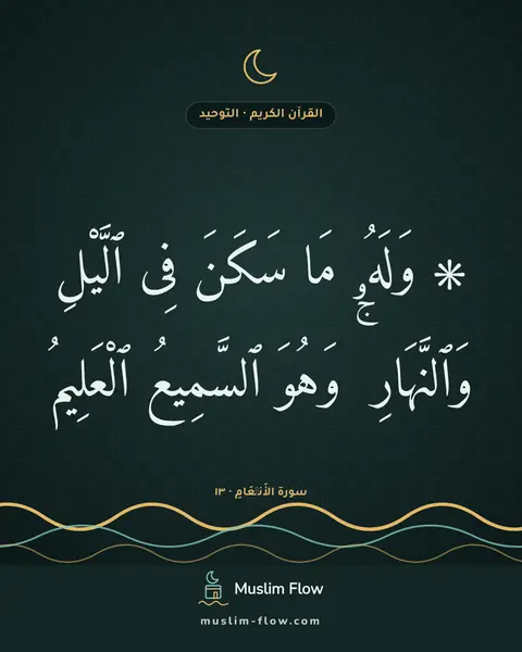 سورة الأَنۡعَامِ · ١٣: ۞ وَلَهُۥ مَا سَكَنَ فِى ٱلَّيْلِ وَٱلنَّهَارِ ۚ وَهُوَ ٱلسَّمِيعُ ٱلْعَلِيمُ