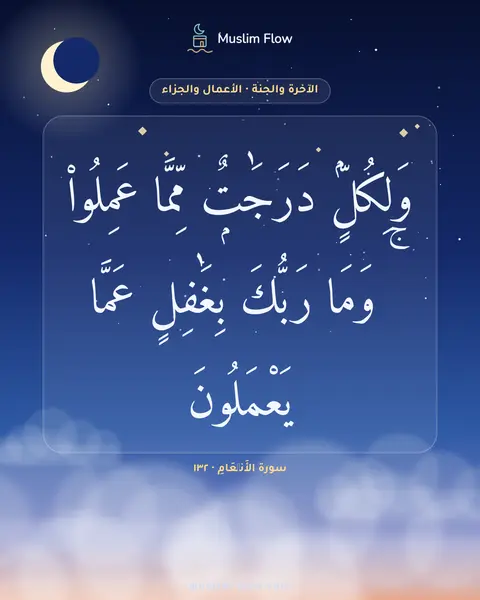 سورة الأَنۡعَامِ · ١٣٢: وَلِكُلٍّۢ دَرَجَٰتٌۭ مِّمَّا عَمِلُوا۟ ۚ وَمَا رَبُّكَ بِغَٰفِلٍ عَمَّا يَعْمَلُونَ