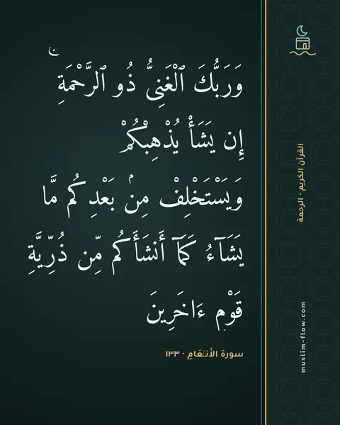 سورة الأَنۡعَامِ · ١٣٣: وَرَبُّكَ ٱلْغَنِىُّ ذُو ٱلرَّحْمَةِ ۚ إِن يَشَأْ يُذْهِبْكُمْ وَيَسْتَخْلِفْ مِنۢ…