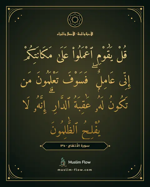 سورة الأَنۡعَامِ · ١٣٥: قُلْ يَٰقَوْمِ ٱعْمَلُوا۟ عَلَىٰ مَكَانَتِكُمْ إِنِّى عَامِلٌۭ ۖ فَسَوْفَ تَعْلَمُونَ مَن…