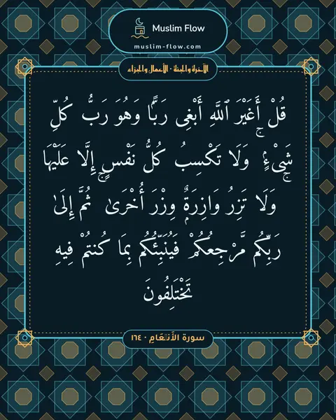 سورة الأَنۡعَامِ · ١٦٤: قُلْ أَغَيْرَ ٱللَّهِ أَبْغِى رَبًّۭا وَهُوَ رَبُّ كُلِّ شَىْءٍۢ ۚ وَلَا تَكْسِبُ كُلُّ…