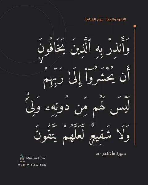 سورة الأَنۡعَامِ · ٥١: وَأَنذِرْ بِهِ ٱلَّذِينَ يَخَافُونَ أَن يُحْشَرُوٓا۟ إِلَىٰ رَبِّهِمْ ۙ لَيْسَ لَهُم مِّن…