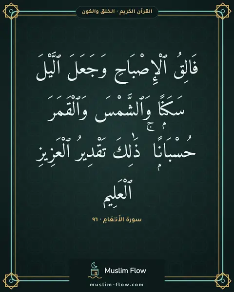 سورة الأَنۡعَامِ · ٩٦: فَالِقُ ٱلْإِصْبَاحِ وَجَعَلَ ٱلَّيْلَ سَكَنًۭا وَٱلشَّمْسَ وَٱلْقَمَرَ حُسْبَانًۭا ۚ…