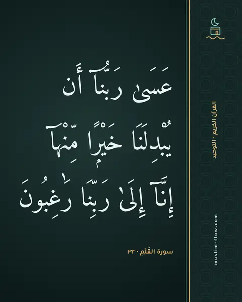 سورة القَلَمِ · ٣٢: عَسَىٰ رَبُّنَآ أَن يُبْدِلَنَا خَيْرًۭا مِّنْهَآ إِنَّآ إِلَىٰ رَبِّنَا رَٰغِبُونَ