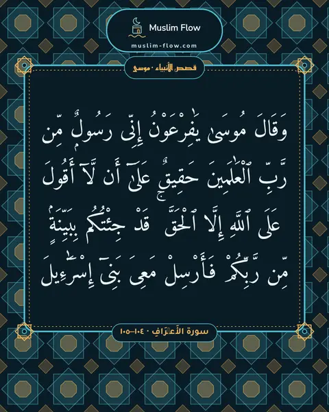 سورة الأَعۡرَافِ · ١٠٤–١٠٥: وَقَالَ مُوسَىٰ يَٰفِرْعَوْنُ إِنِّى رَسُولٌۭ مِّن رَّبِّ ٱلْعَٰلَمِينَ حَقِيقٌ عَلَىٰٓ…